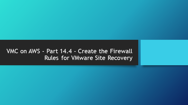 VMC on AWS – Part 14.4 – Create the Firewall Rules for VMware Site Recovery