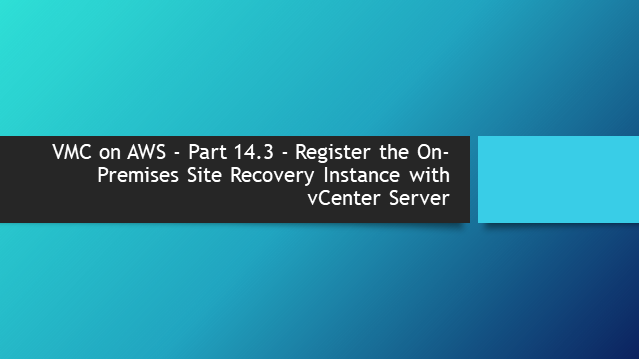 VMC on AWS – Part 14.3 – Register the On-Premises Site Recovery Instance with vCenter Server