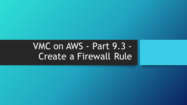 VMC on AWS – Part 3.2 – Create the Firewall Rules