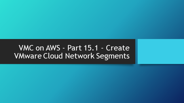 VMC on AWS – Part 15.1 – Create VMware Cloud Network Segments