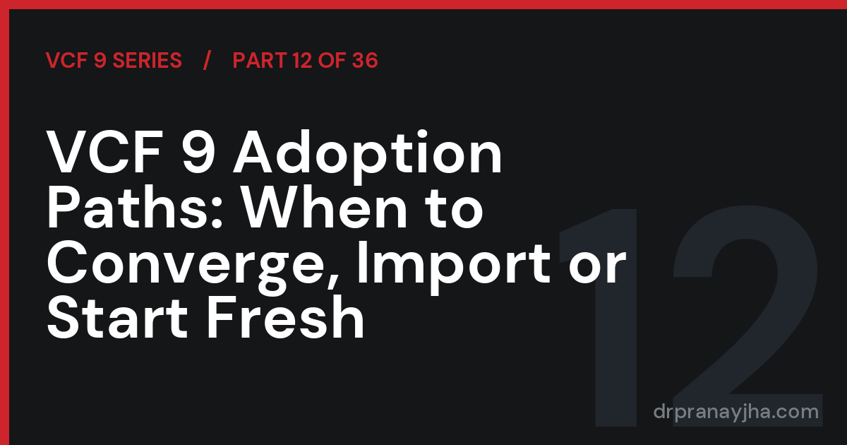 VCF 9 Adoption Paths: When to Converge, Import or Start Fresh (VCF 9 Series, Part 12)