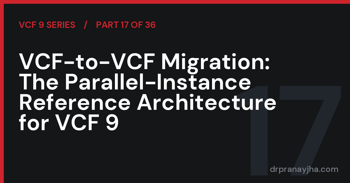 VCF-to-VCF Migration: The Parallel-Instance Reference Architecture for VCF 9 (VCF 9 Series, Part 17)