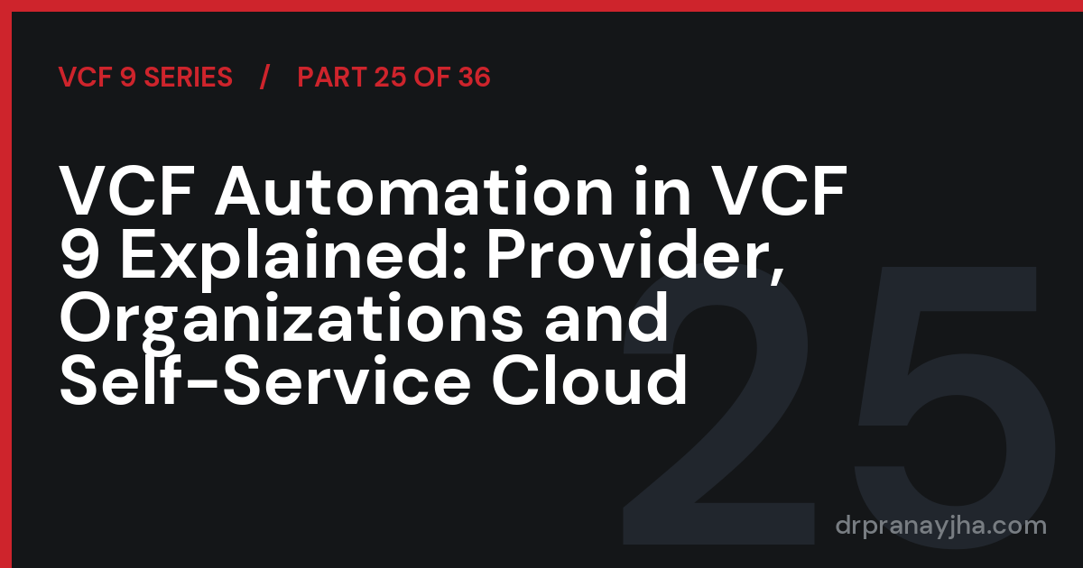VCF Automation in VCF 9 Explained: Provider, Organizations and Self-Service Cloud (VCF 9 Series, Part 25)