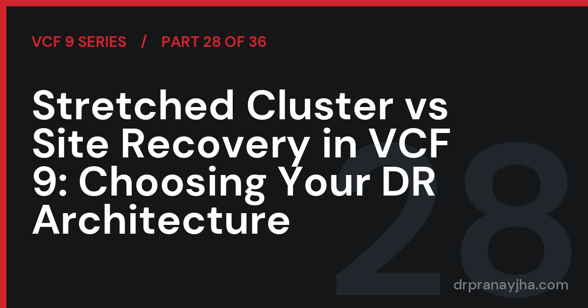 Stretched Cluster vs Site Recovery in VCF 9: Choosing Your DR Architecture (VCF 9 Series, Part 28)