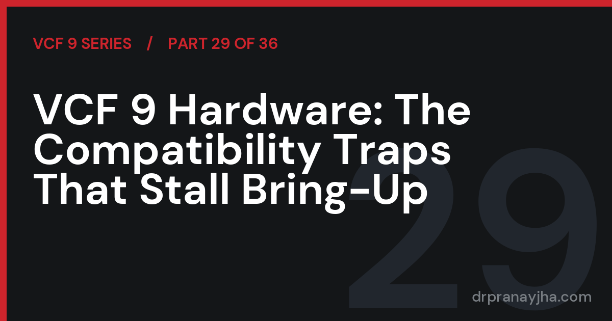VCF 9 Hardware: The Compatibility Traps That Stall Bring-Up (VCF 9 Series, Part 29)