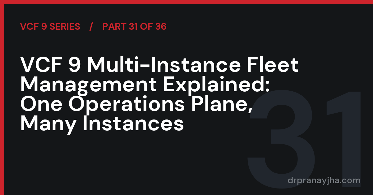VCF 9 Multi-Instance Fleet Management Explained: One Operations Plane, Many Instances (VCF 9 Series, Part 31)