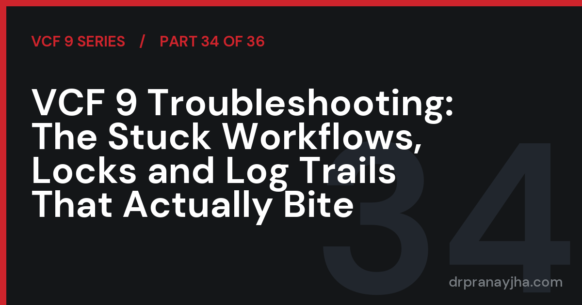 VCF 9 Troubleshooting: The Stuck Workflows, Locks and Log Trails That Actually Bite (VCF 9 Series, Part 34)