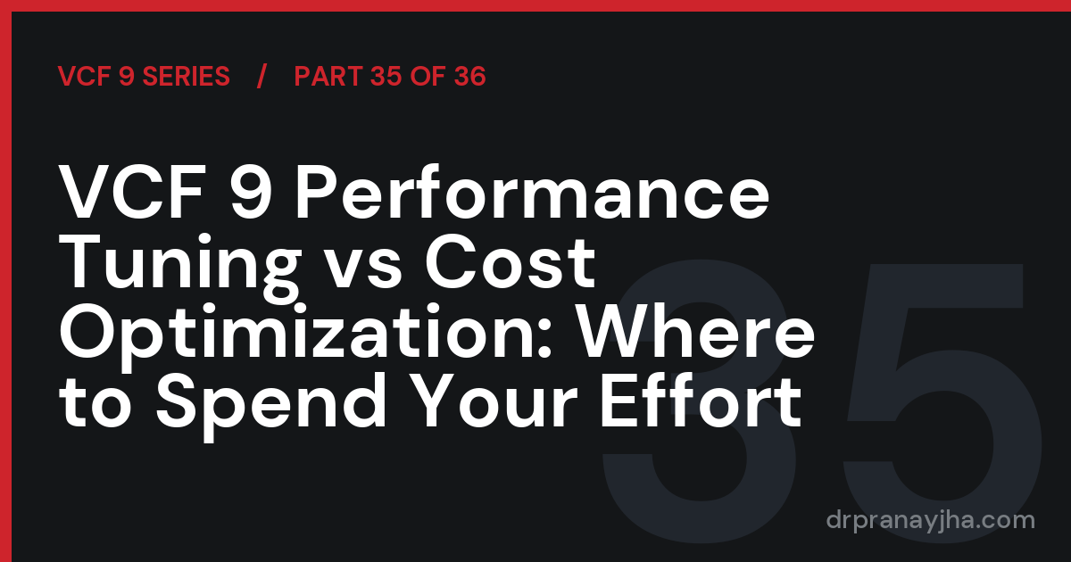 VCF 9 Performance Tuning vs Cost Optimization: Where to Spend Your Effort (VCF 9 Series, Part 35)