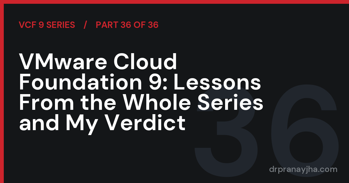 VMware Cloud Foundation 9: Lessons From the Whole Series and My Verdict (VCF 9 Series, Part 36)