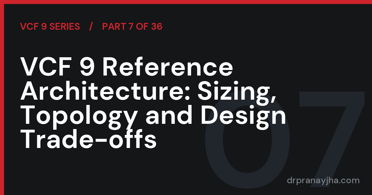 VCF 9 Reference Architecture: Sizing, Topology and Design Trade-offs (VCF 9 Series, Part 7)