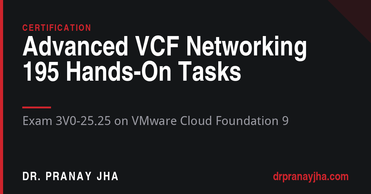 Advanced VCF Networking exam 3V0-25.25, 195 hands-on tasks, drpranayjha.com